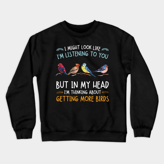 I Might Look Like I'm Listening To  You But In My Head I'm Thinking About Getting More Birds Crewneck Sweatshirt by JustBeSatisfied